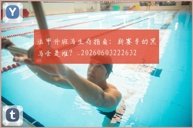 法甲升班马生存指南：新赛季的黑马会是谁？_20260603222632