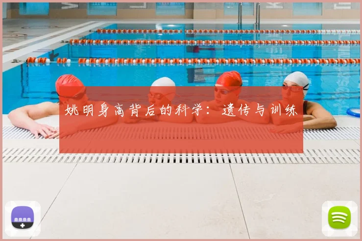 姚明身高背后的科学：遗传与训练