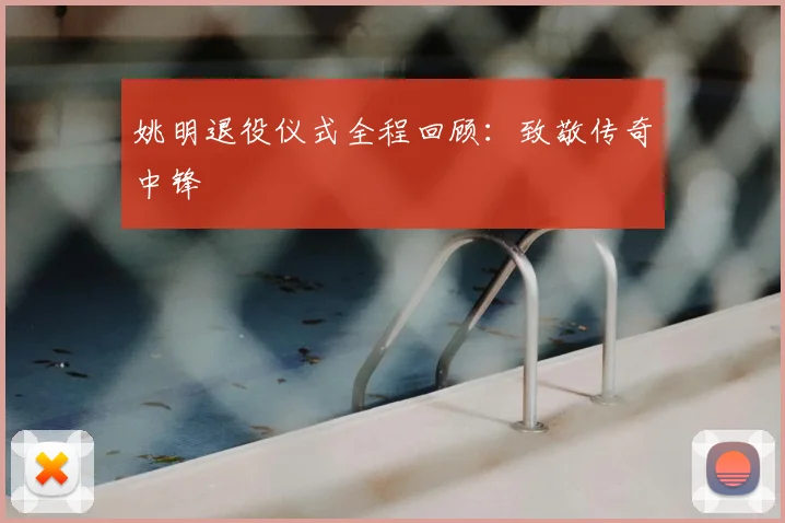 姚明退役仪式全程回顾:致敬传奇中锋