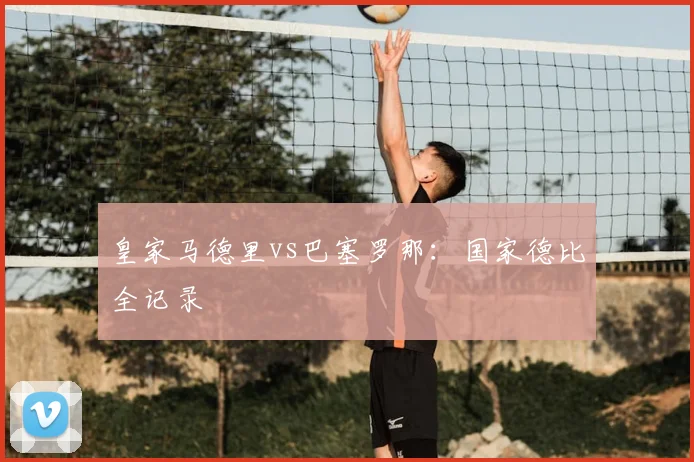 皇家马德里vs巴塞罗那：国家德比全记录