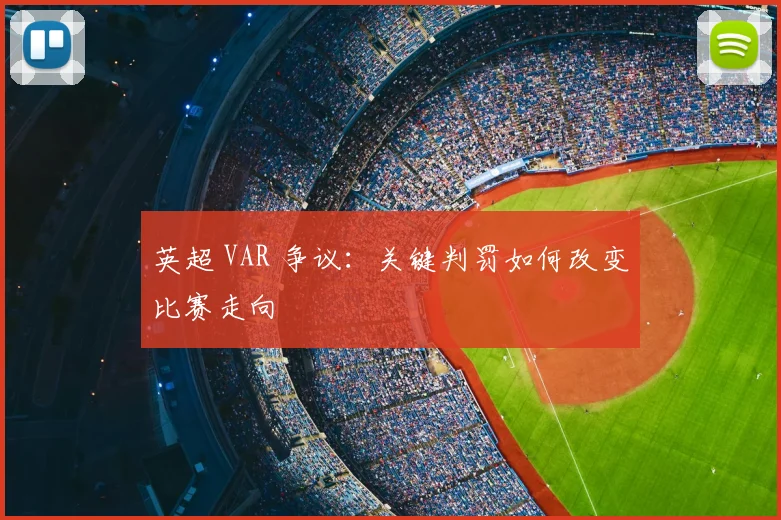 英超 VAR 争议：关键判罚如何改变比赛走向