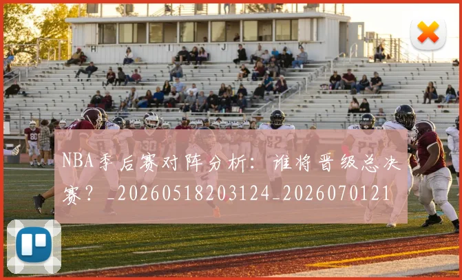 NBA季后赛对阵分析:谁将晋级总决赛?_20260518203124_20260701215841
