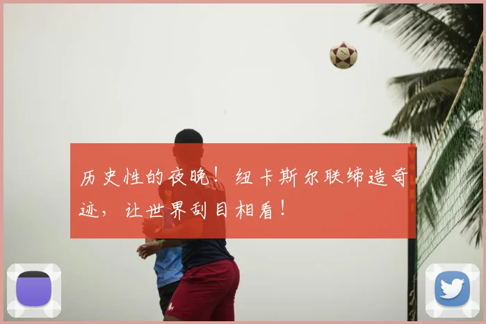历史性的夜晚！纽卡斯尔联缔造奇迹，让世界刮目相看！