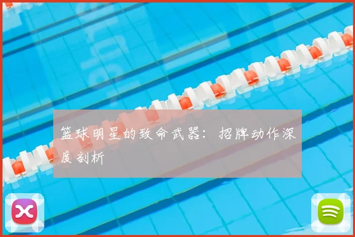 篮球明星的致命武器:招牌动作深度剖析