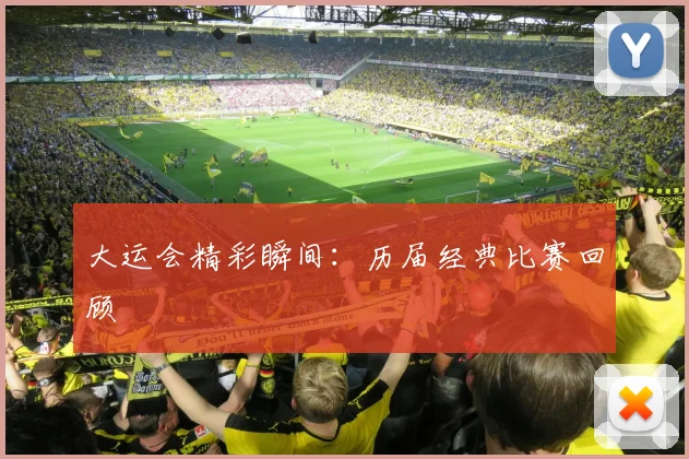 大运会精彩瞬间：历届经典比赛回顾