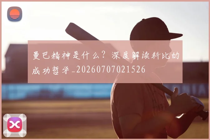 曼巴精神是什么?深度解读科比的成功哲学_20260707021526