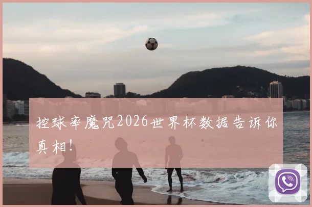 控球率魔咒2026世界杯数据告诉你真相！