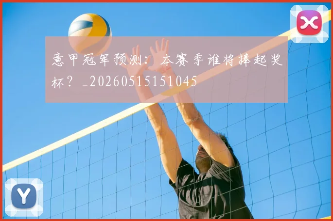 意甲冠军预测:本赛季谁将捧起奖杯?_20260515151045