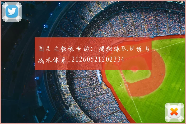 国足主教练专访：揭秘球队训练与战术体系_20260521202334