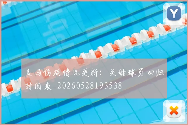 皇马伤病情况更新:关键球员回归时间表_20260528193538