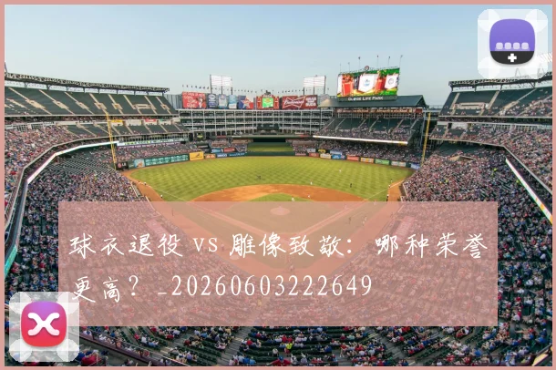 球衣退役 vs 雕像致敬：哪种荣誉更高？_20260603222649