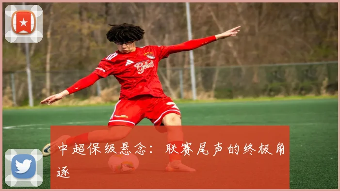 中超保级悬念:联赛尾声的终极角逐