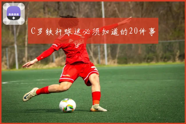 C罗铁杆球迷必须知道的20件事