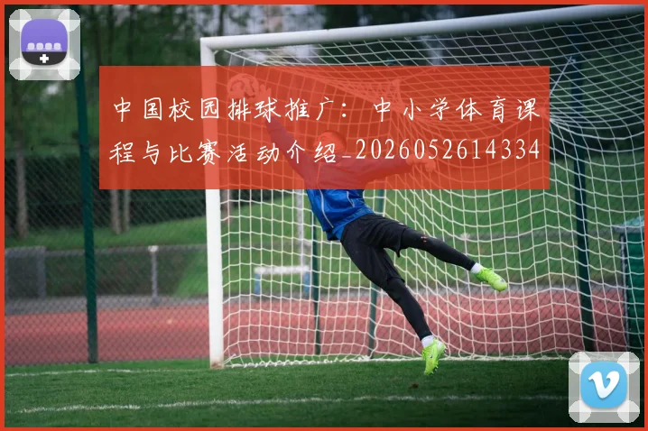 中国校园排球推广：中小学体育课程与比赛活动介绍_20260526143345