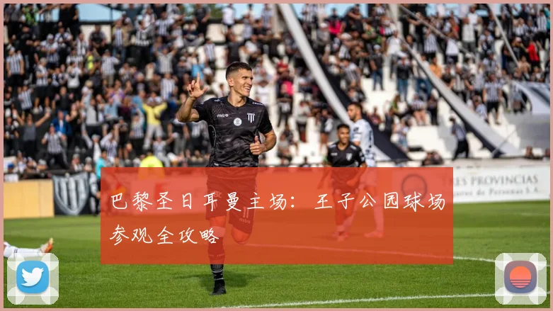 巴黎圣日耳曼主场：王子公园球场参观全攻略
