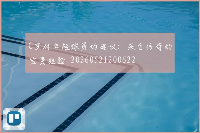 C罗对年轻球员的建议:来自传奇的宝贵经验_20260521200622