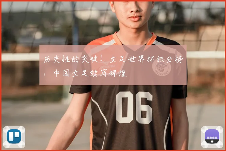 历史性的突破！女足世界杯积分榜，中国女足续写辉煌