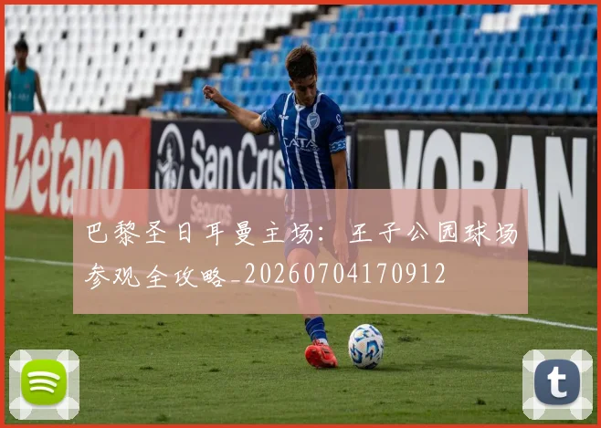巴黎圣日耳曼主场：王子公园球场参观全攻略_20260704170912