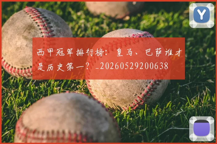 西甲冠军排行榜：皇马、巴萨谁才是历史第一？_20260529200638
