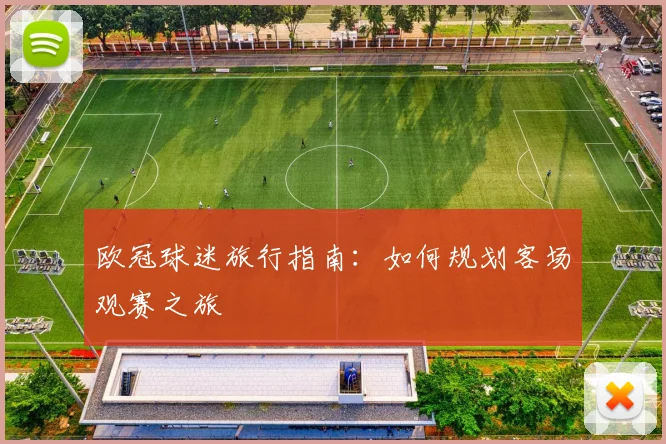 欧冠球迷旅行指南：如何规划客场观赛之旅