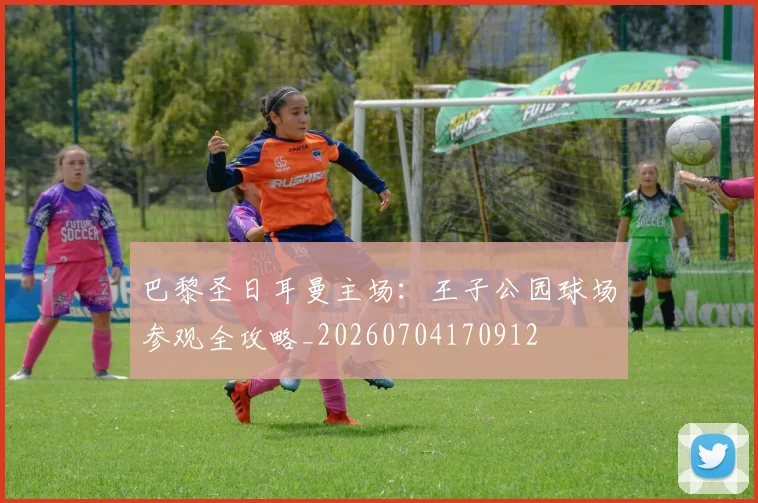 巴黎圣日耳曼主场：王子公园球场参观全攻略_20260704170912