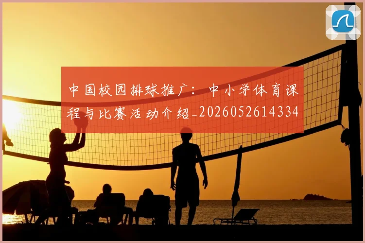 中国校园排球推广:中小学体育课程与比赛活动介绍_20260526143345