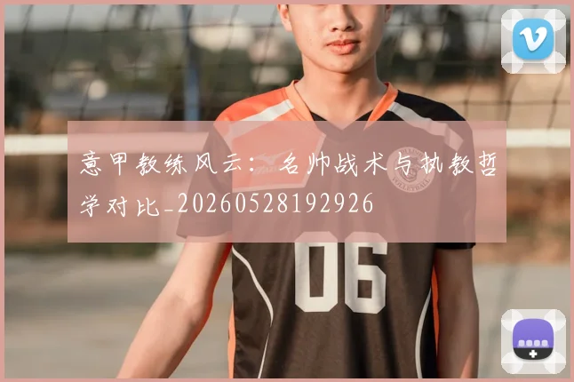 意甲教练风云：名帅战术与执教哲学对比_20260528192926