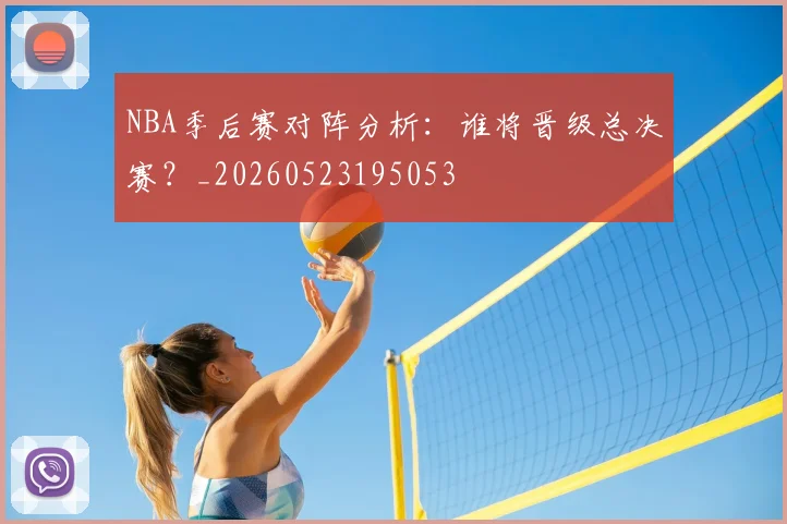NBA季后赛对阵分析：谁将晋级总决赛？_20260523195053