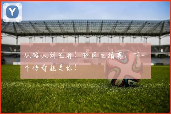 从路人到王者！暗区主播赛，下一个传奇就是你！