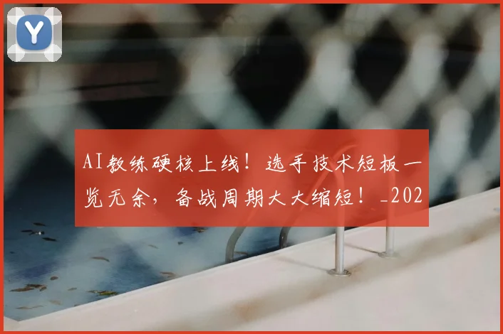 AI教练硬核上线！选手技术短板一览无余，备战周期大大缩短！_20260701205547_20260712042241